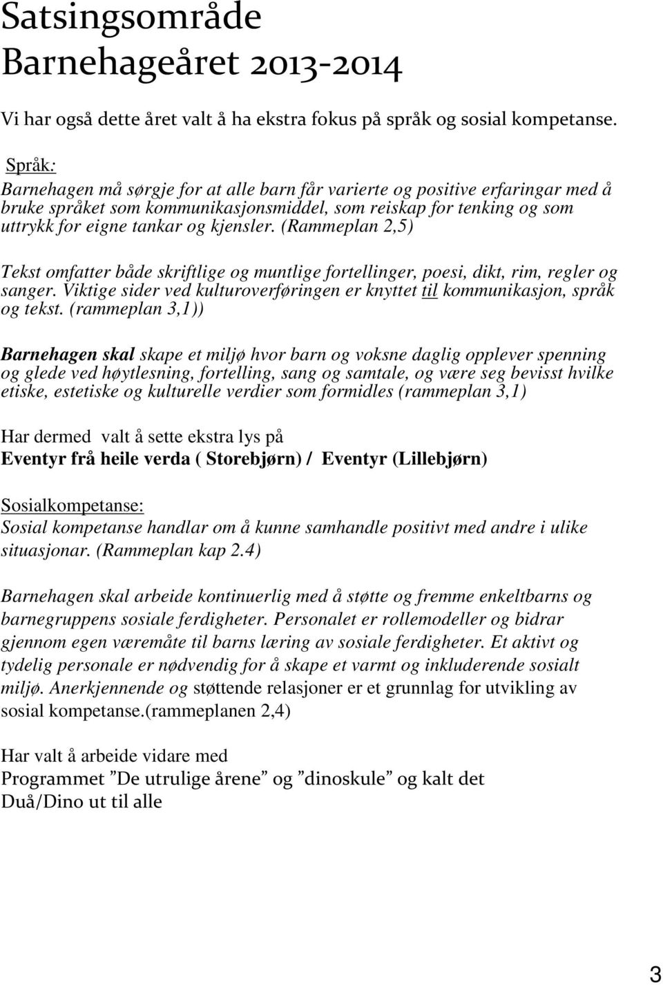 (Rammeplan 2,5) Tekst omfatter både skriftlige og muntlige fortellinger, poesi, dikt, rim, regler og sanger. Viktige sider ved kulturoverføringen er knyttet til kommunikasjon, språk og tekst.