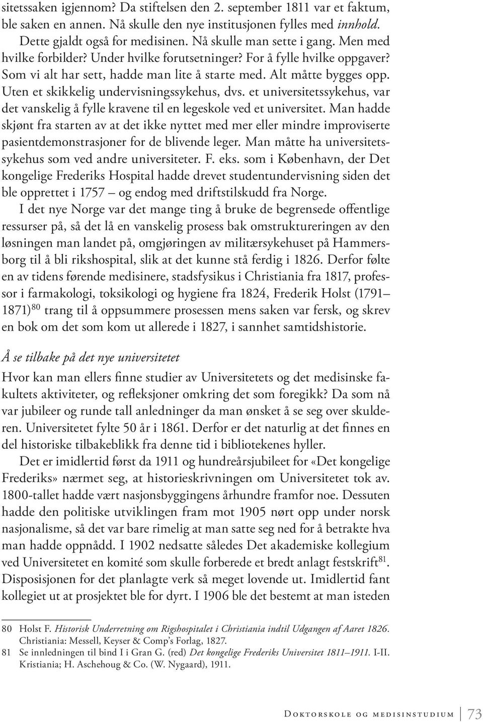 Uten et skikkelig undervisningssykehus, dvs. et universitetssykehus, var det vanskelig å fylle kravene til en legeskole ved et universitet.