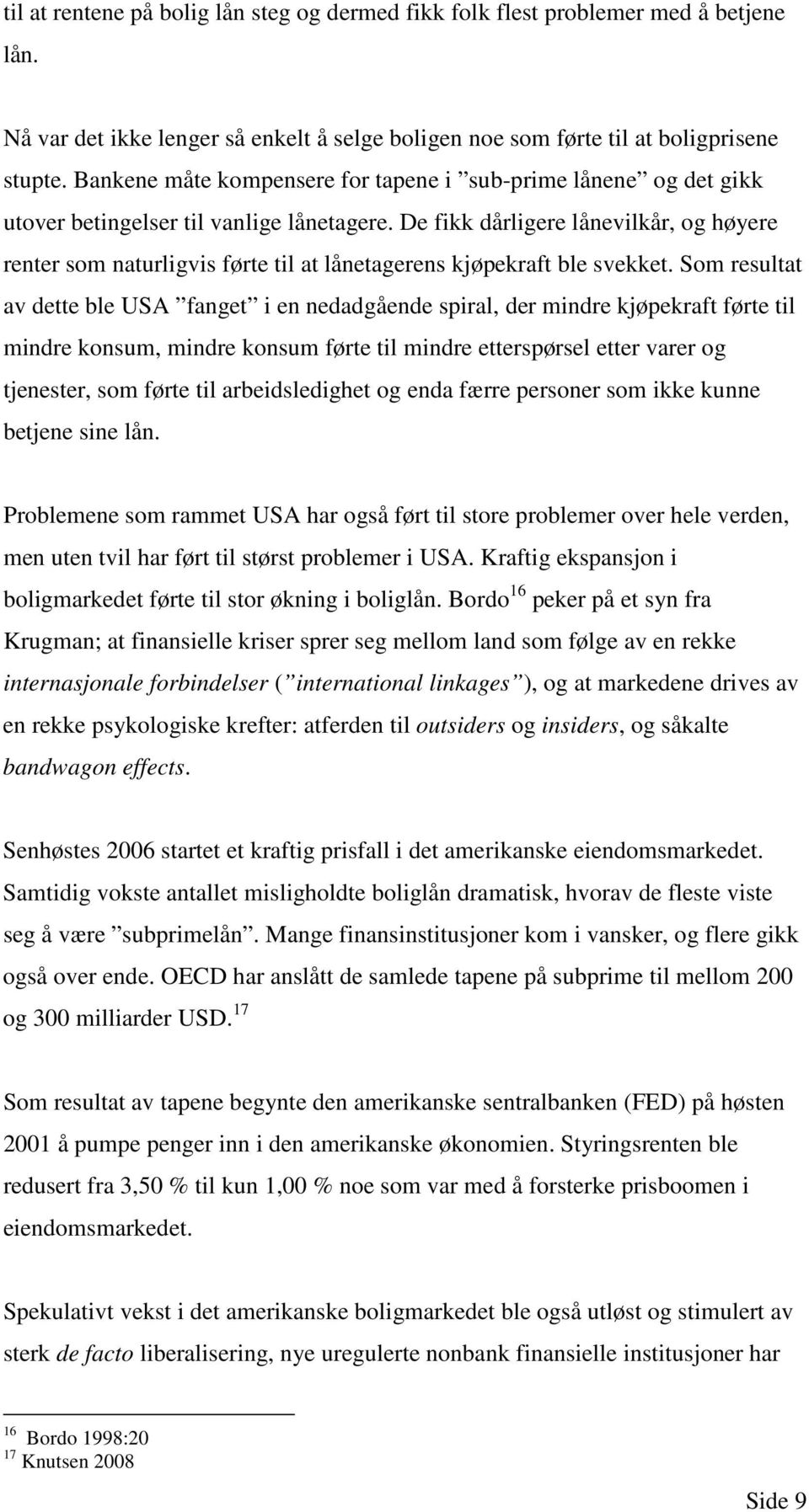 De fikk dårligere lånevilkår, og høyere renter som naturligvis førte til at lånetagerens kjøpekraft ble svekket.