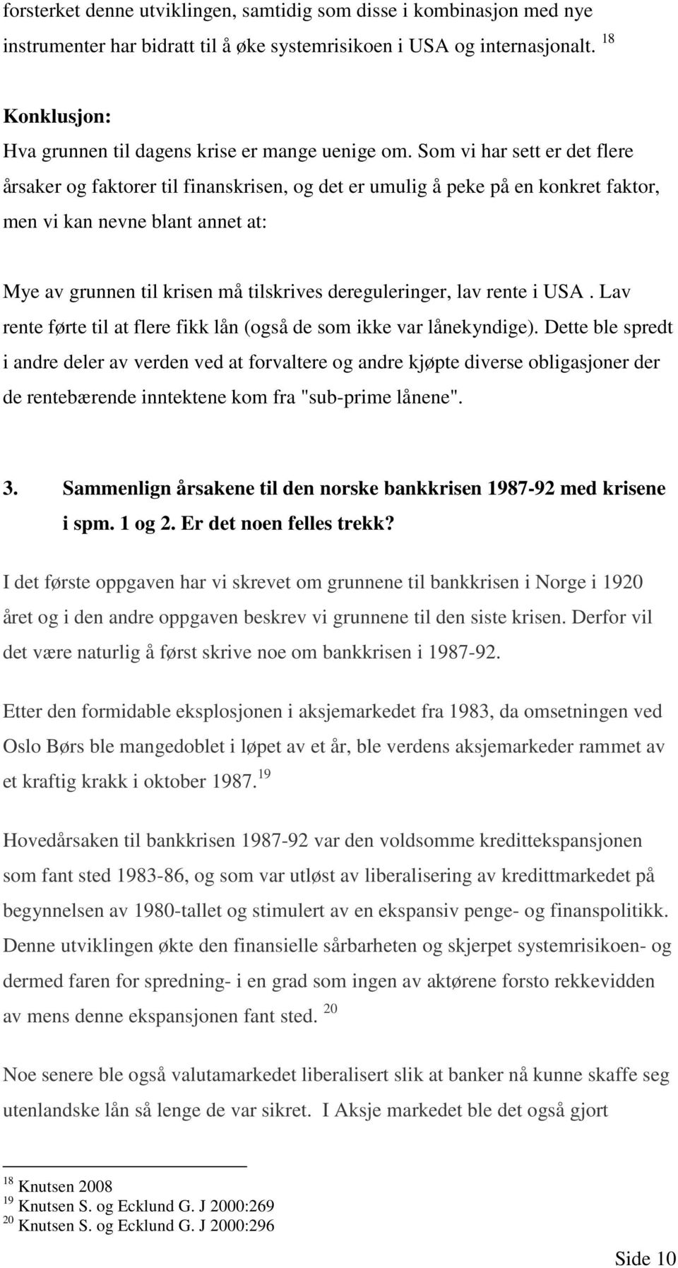 Som vi har sett er det flere årsaker og faktorer til finanskrisen, og det er umulig å peke på en konkret faktor, men vi kan nevne blant annet at: Mye av grunnen til krisen må tilskrives