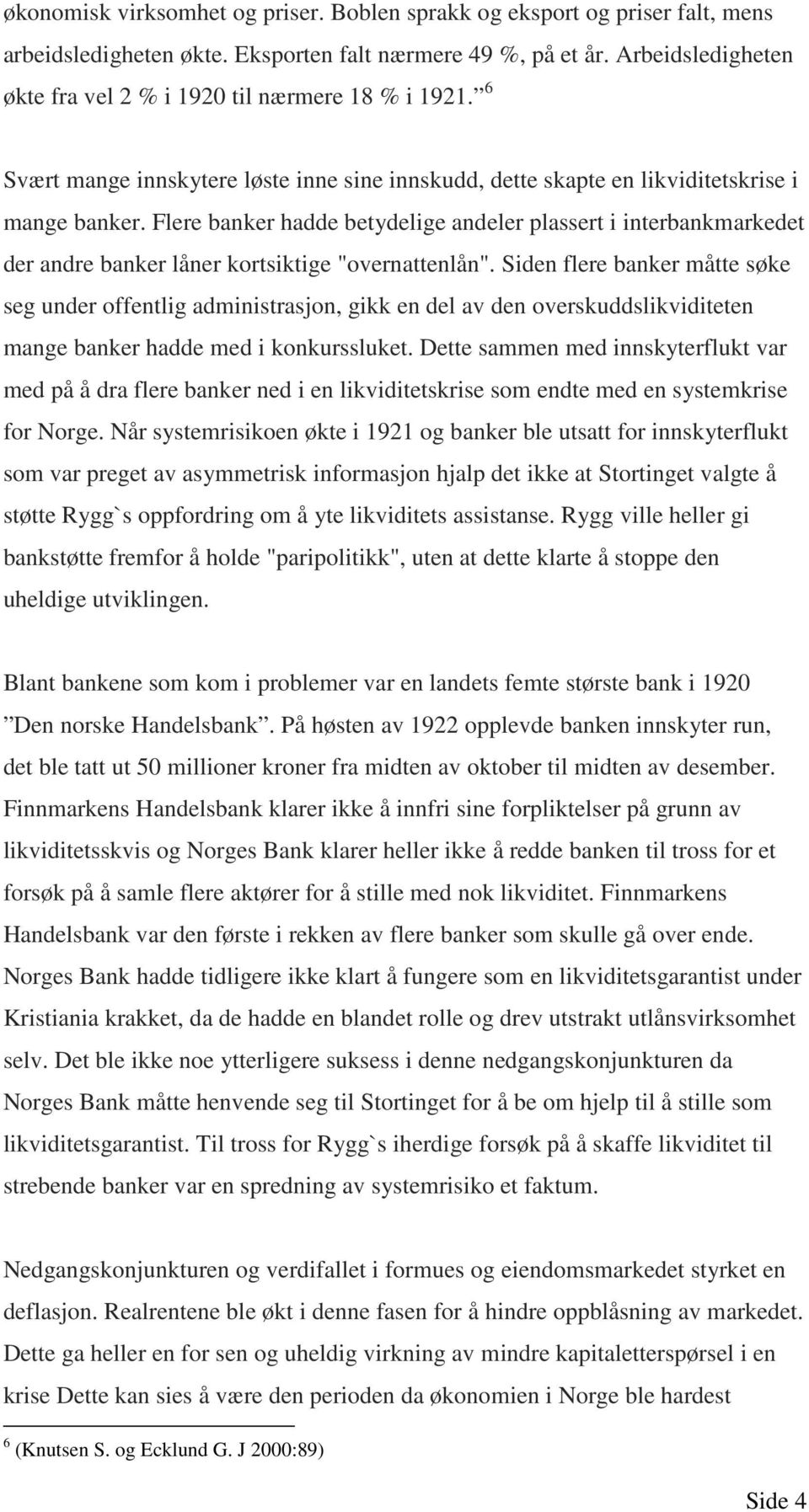 Flere banker hadde betydelige andeler plassert i interbankmarkedet der andre banker låner kortsiktige "overnattenlån".