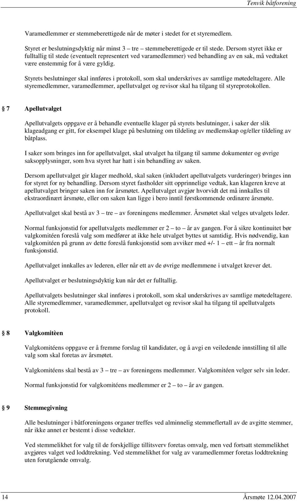 Styrets beslutninger skal innføres i protokoll, som skal underskrives av samtlige møtedeltagere. Alle styremedlemmer, varamedlemmer, apellutvalget og revisor skal ha tilgang til styreprotokollen.