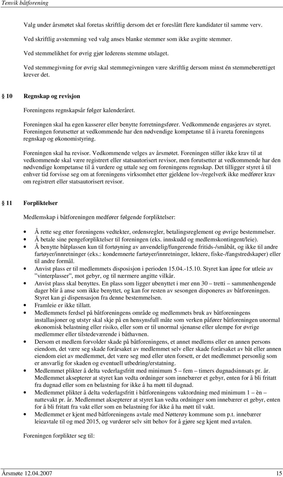 10 Regnskap og revisjon Foreningens regnskapsår følger kalenderåret. Foreningen skal ha egen kasserer eller benytte forretningsfører. Vedkommende engasjeres av styret.