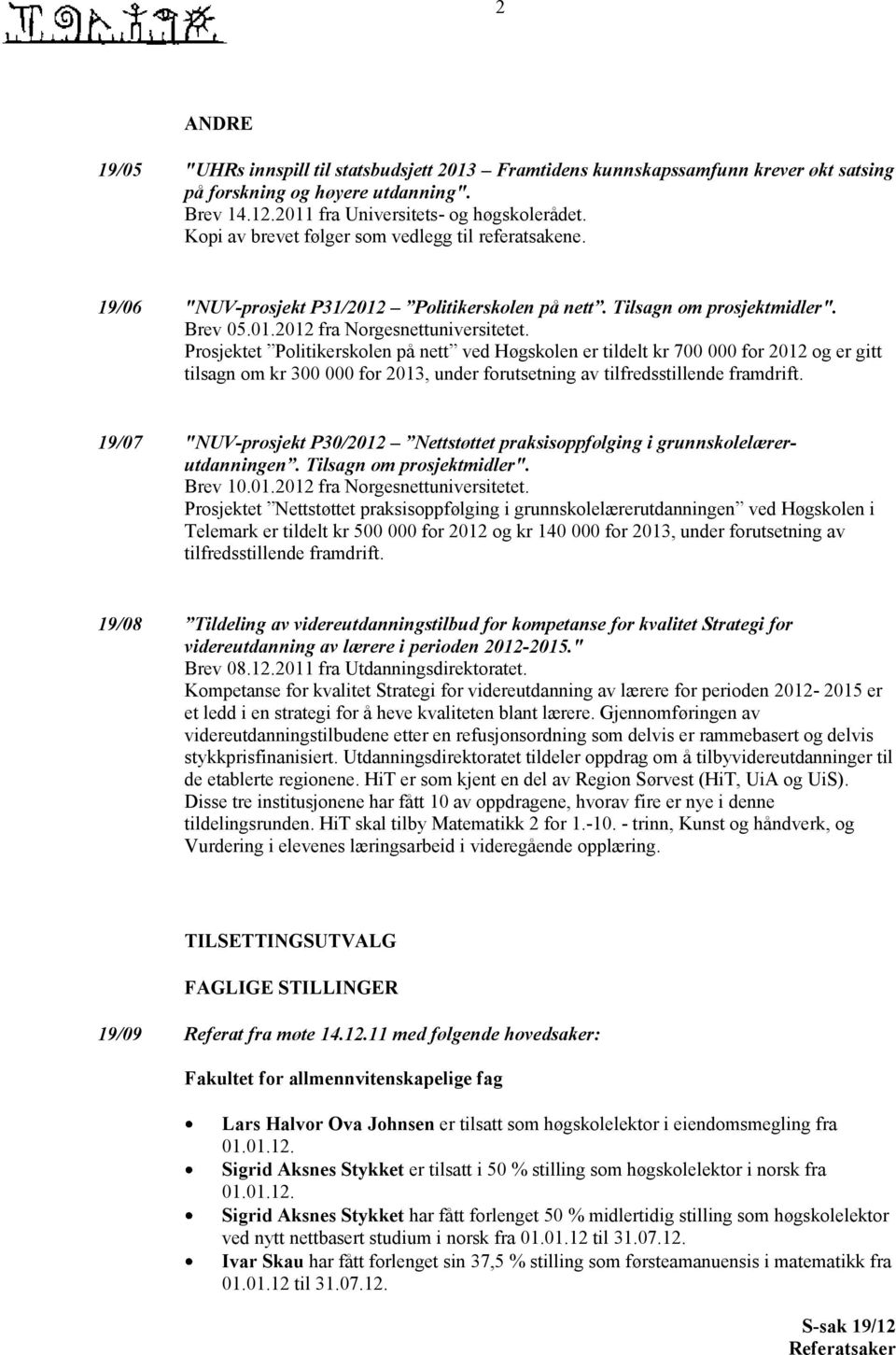 Prosjektet Politikerskolen på nett ved Høgskolen er tildelt kr 700 000 for 2012 og er gitt tilsagn om kr 300 000 for 2013, under forutsetning av tilfredsstillende framdrift.