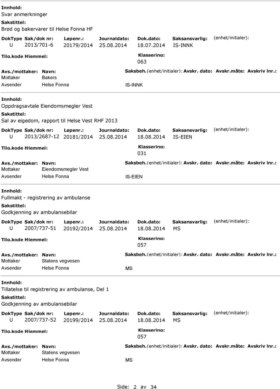 dato: Avskr.måte: Avskriv lnr.: Mottaker Eiendomsmegler Vest S-EEN Fullmakt - registrering av ambulanse Godkjenning av ambulansebilar 2007/737-51 20192/2014 18.08.2014 MS 057 Avs.