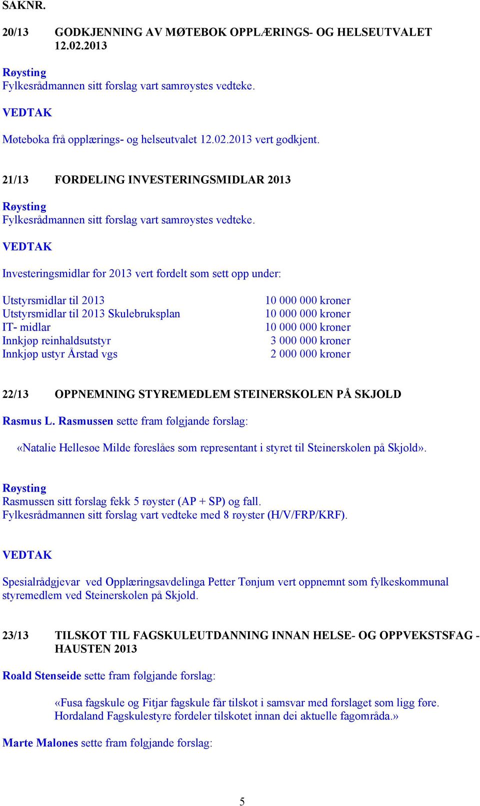 Investeringsmidlar for 2013 vert fordelt som sett opp under: Utstyrsmidlar til 2013 Utstyrsmidlar til 2013 Skulebruksplan IT- midlar Innkjøp reinhaldsutstyr Innkjøp ustyr Årstad vgs 10 000 000 kroner