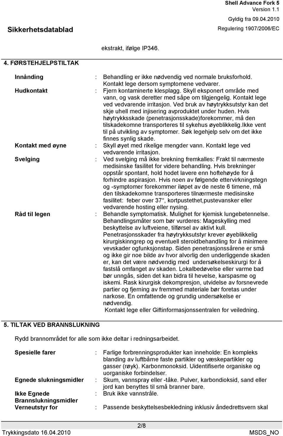 Ved bruk av høytrykksutstyr kan det skje uhell med injisering avproduktet under huden. Hvis høytrykksskade (penetrasjonsskade)forekommer, må den tilskadekomne transporteres til sykehus øyeblikkelig.