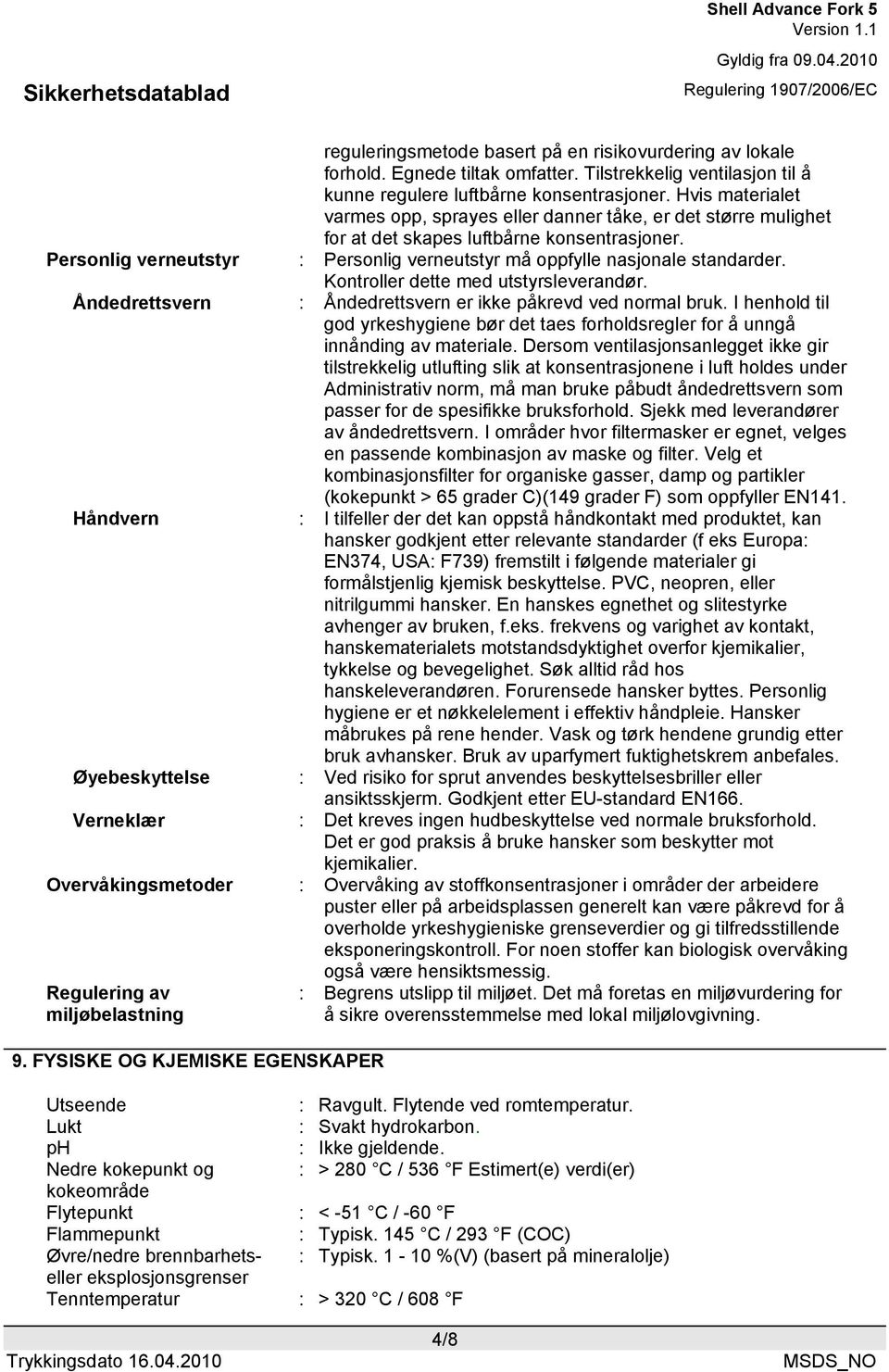 Personlig verneutstyr : Personlig verneutstyr må oppfylle nasjonale standarder. Kontroller dette med utstyrsleverandør. Åndedrettsvern : Åndedrettsvern er ikke påkrevd ved normal bruk.