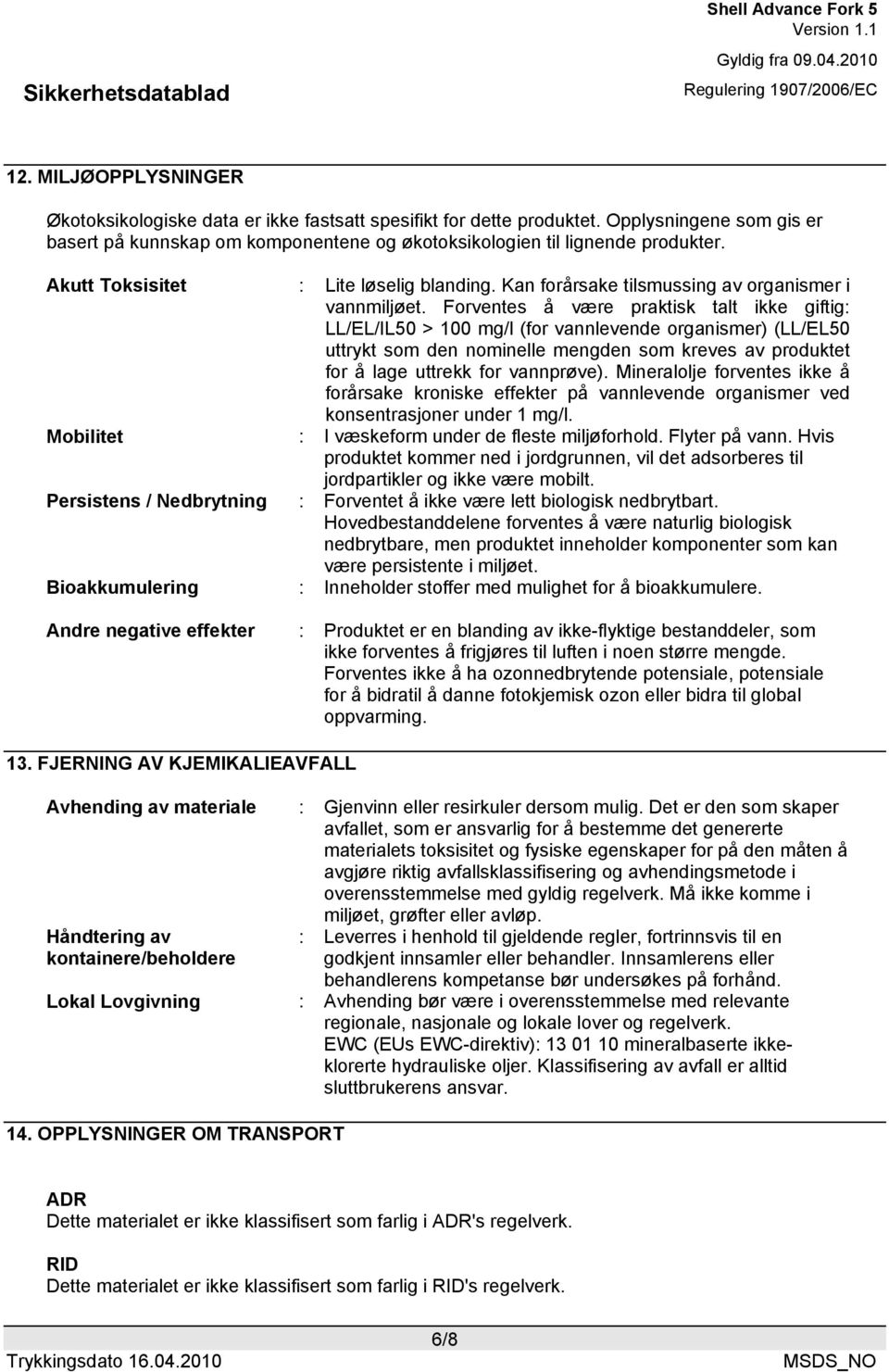 Forventes å være praktisk talt ikke giftig: LL/EL/IL50 > 100 mg/l (for vannlevende organismer) (LL/EL50 uttrykt som den nominelle mengden som kreves av produktet for å lage uttrekk for vannprøve).