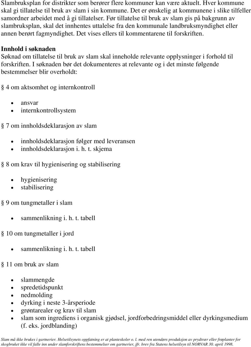 Før tillatelse til bruk av slam gis på bakgrunn av slambruksplan, skal det innhentes uttalelse fra den kommunale landbruksmyndighet eller annen berørt fagmyndighet.