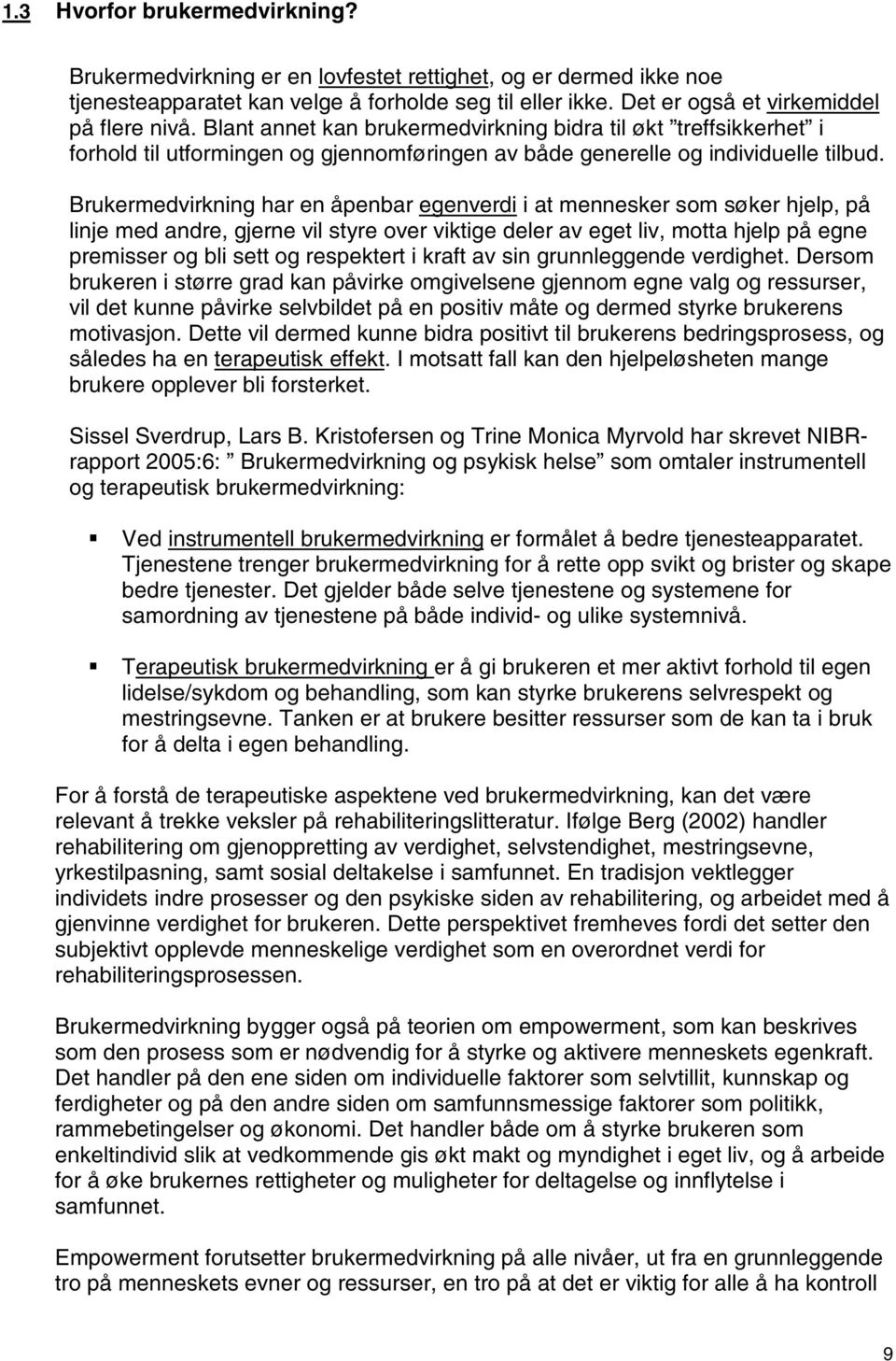 Brukermedvirkning har en åpenbar egenverdi i at mennesker som søker hjelp, på linje med andre, gjerne vil styre over viktige deler av eget liv, motta hjelp på egne premisser og bli sett og respektert