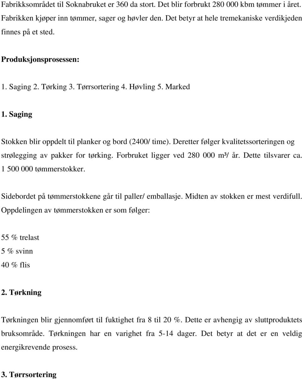 Saging Stokken blir oppdelt til planker og bord (2400/ time). Deretter følger kvalitetssorteringen og strølegging av pakker for tørking. Forbruket ligger ved 280 000 m³/ år. Dette tilsvarer ca.