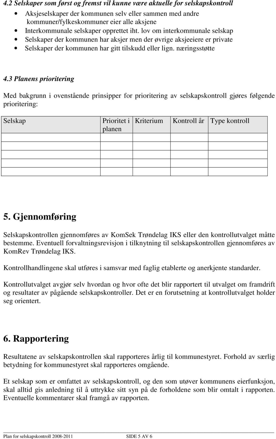 3 Planens prioritering Med bakgrunn i ovenstående prinsipper for prioritering av selskapskontroll gjøres følgende prioritering: Selskap Prioritet i planen Kriterium Kontroll år Type kontroll 5.