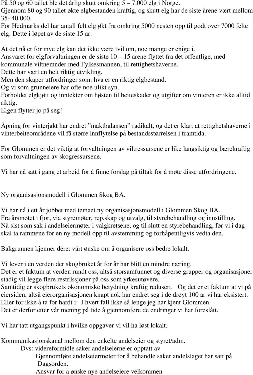 Ansvaret for elgforvaltningen er de siste 10 15 årene flyttet fra det offentlige, med kommunale viltnemnder med Fylkesmannen, til rettighetshaverne. Dette har vært en helt riktig utvikling.