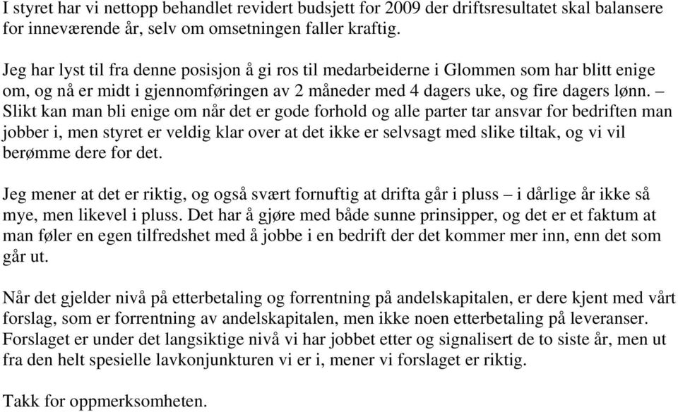 Slikt kan man bli enige om når det er gode forhold og alle parter tar ansvar for bedriften man jobber i, men styret er veldig klar over at det ikke er selvsagt med slike tiltak, og vi vil berømme