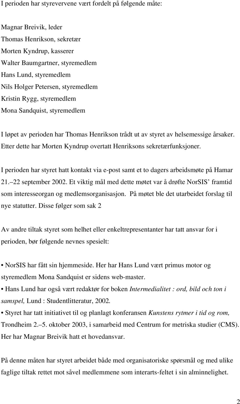 Etter dette har Morten Kyndrup overtatt Henriksons sekretærfunksjoner. I perioden har styret hatt kontakt via e-post samt et to dagers arbeidsmøte på Hamar 21. 22 september 2002.