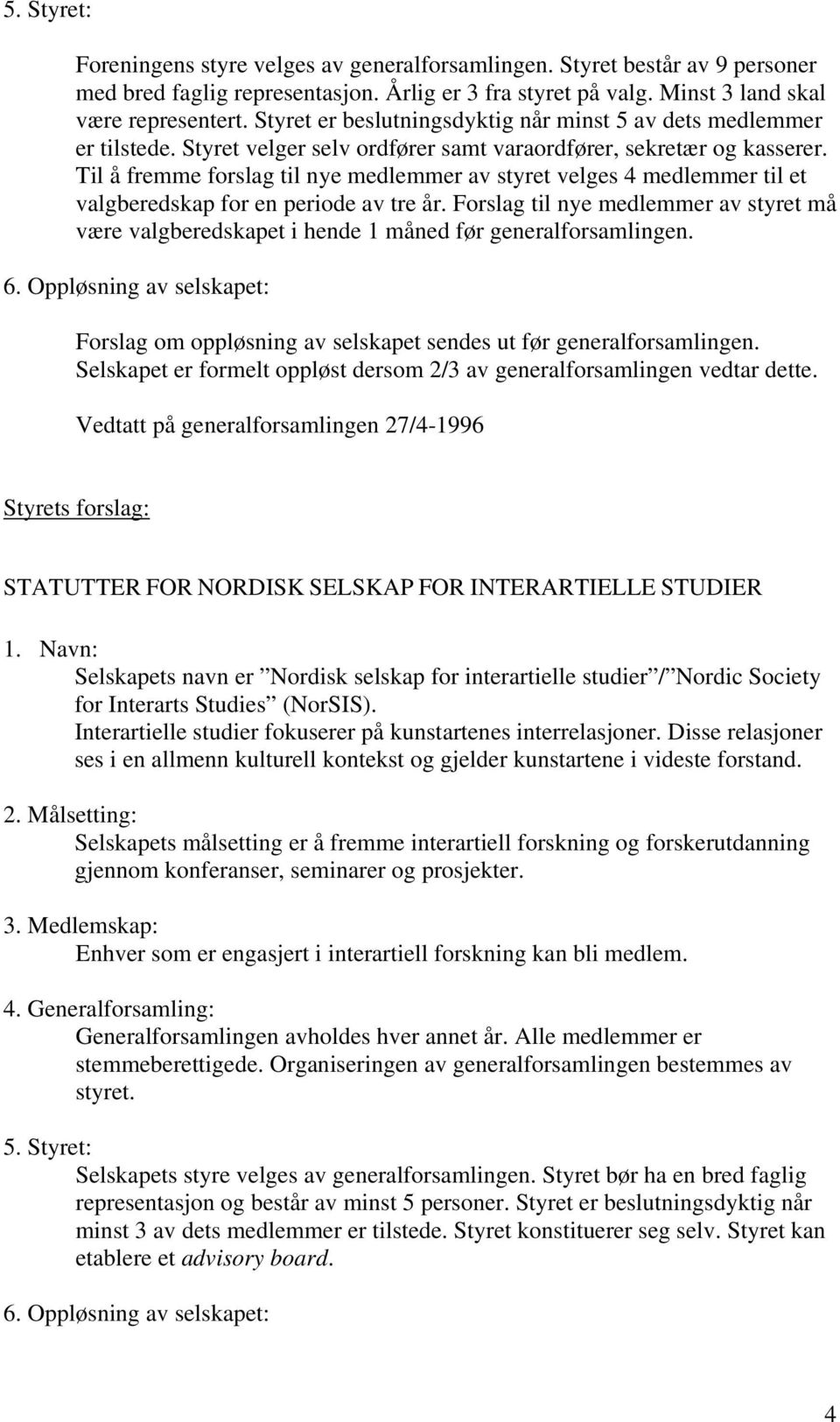 Til å fremme forslag til nye medlemmer av styret velges 4 medlemmer til et valgberedskap for en periode av tre år.