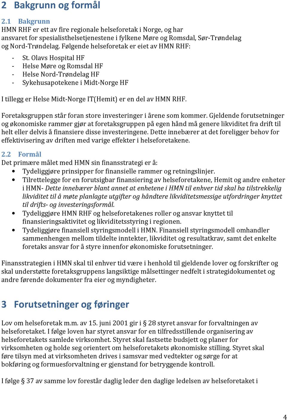 Olavs Hospital HF - Helse Møre og Romsdal HF - Helse Nord-Trøndelag HF - Sykehusapotekene i Midt-Norge HF I tillegg er Helse Midt-Norge IT(Hemit) er en del av HMN RHF.