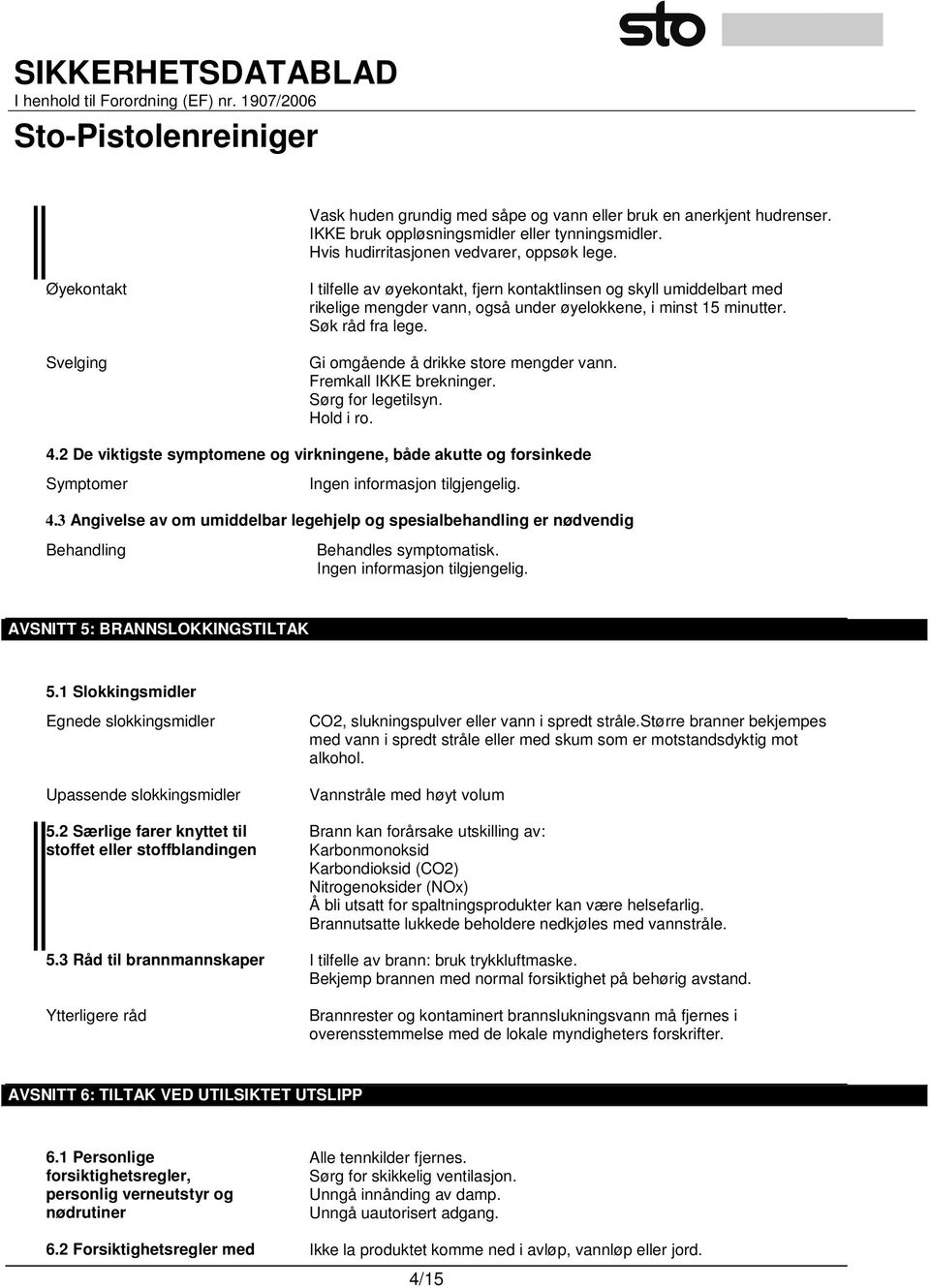 Gi omgående å drikke store mengder vann. Fremkall IKKE brekninger. Sørg for legetilsyn. Hold i ro. 4.