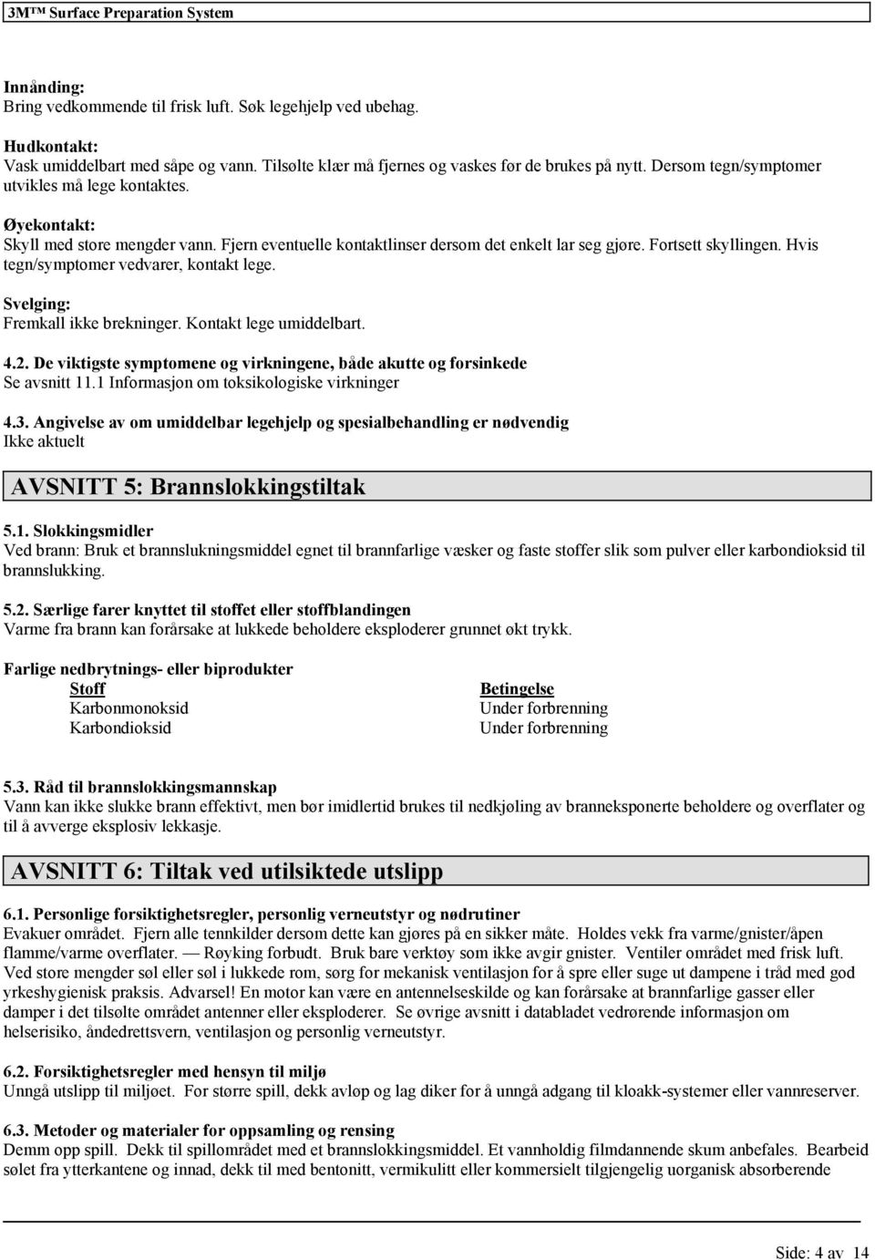 Hvis tegn/symptomer vedvarer, kontakt lege. Svelging: Fremkall ikke brekninger. Kontakt lege umiddelbart. 4.2. De viktigste symptomene og virkningene, både akutte og forsinkede Se avsnitt 11.