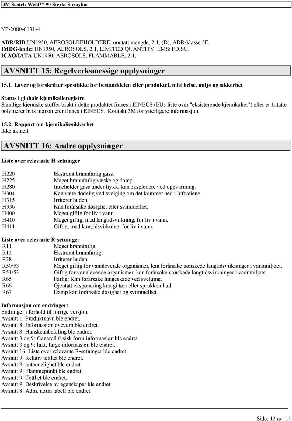 EINECS (EUs liste over "eksisterende kjemikalier") eller er fritatte polymerer hvis monomerer finnes i EINECS. Kontakt 3M for ytterligere informasjon. 15.2.