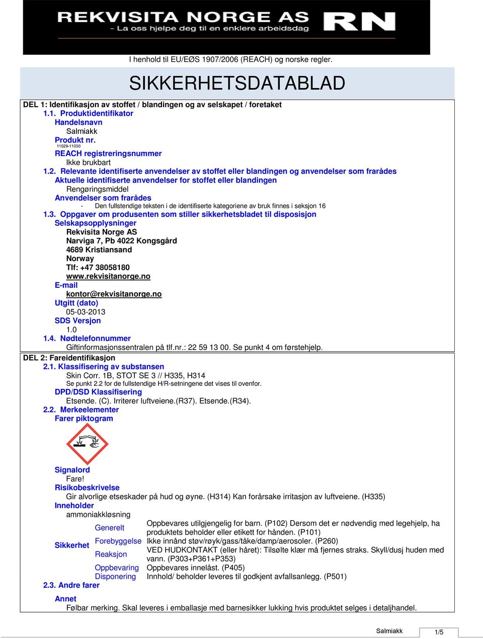 Relevante identifiserte anvendelser av stoffet eller blandingen og anvendelser som frarådes Aktuelle identifiserte anvendelser for stoffet eller blandingen Rengøringsmiddel Anvendelser som frarådes