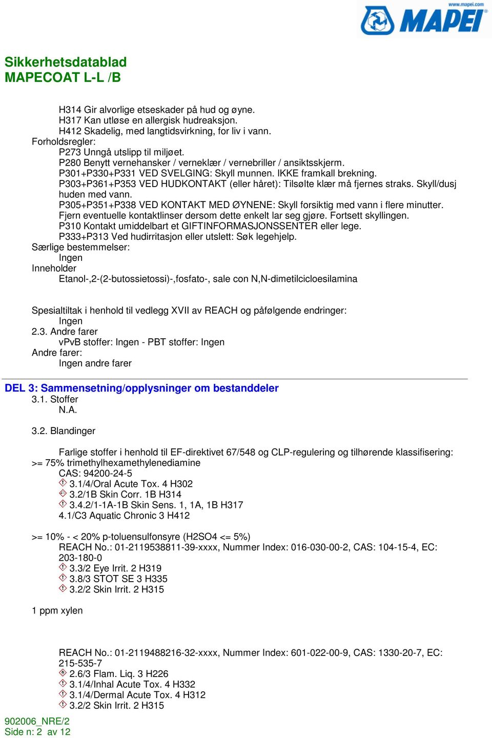 P303+P361+P353 VED HUDKONTAKT (eller håret): Tilsølte klær må fjernes straks. Skyll/dusj huden med vann. P305+P351+P338 VED KONTAKT MED ØYNENE: Skyll forsiktig med vann i flere minutter.