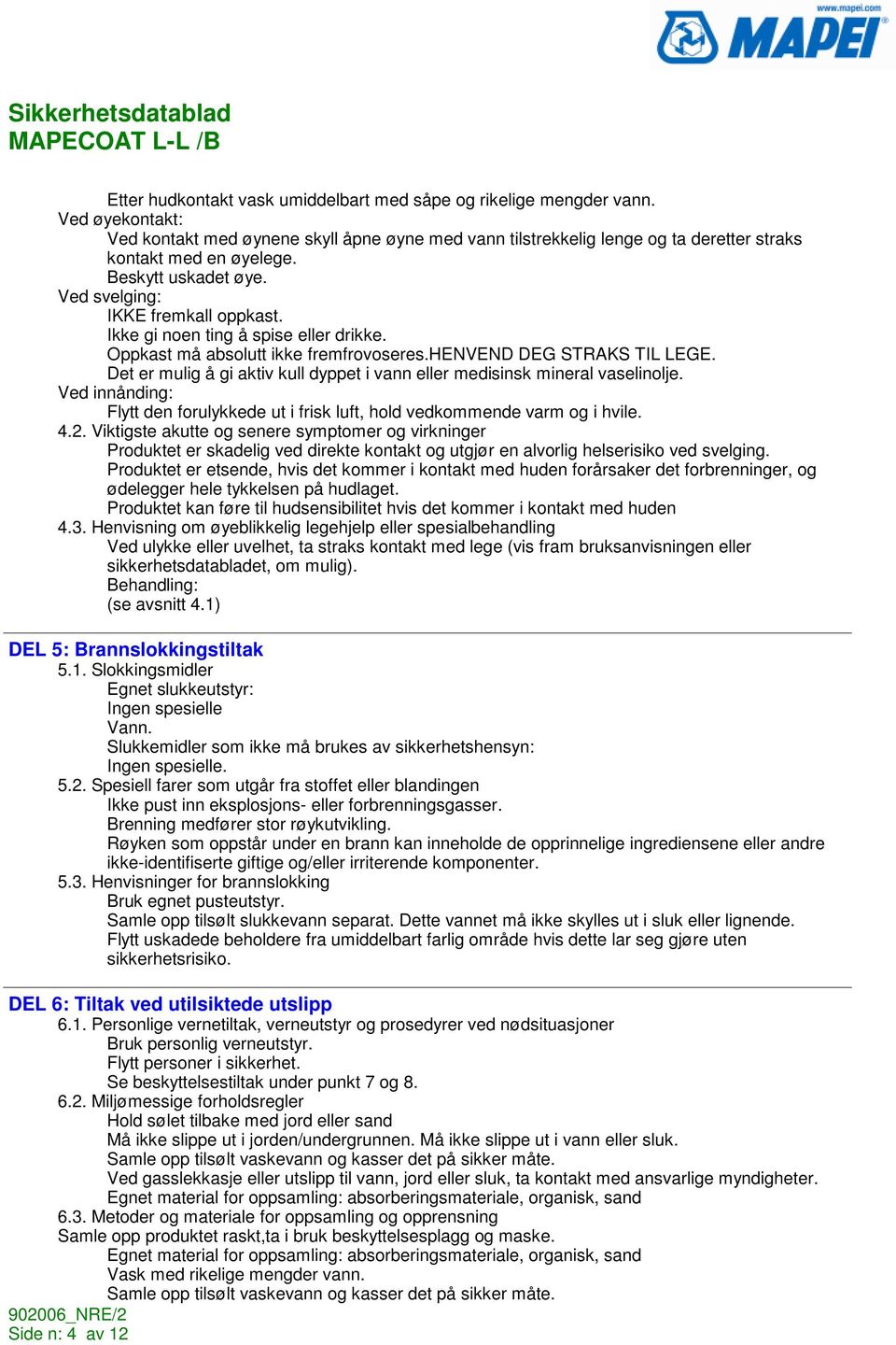 Det er mulig å gi aktiv kull dyppet i vann eller medisinsk mineral vaselinolje. Ved innånding: Flytt den forulykkede ut i frisk luft, hold vedkommende varm og i hvile. 4.2.