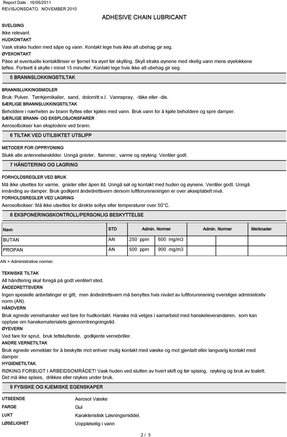 Tørrkjemikalier, sand, dolomitt e.l. Vannspray, -tåke eller -dis. SÆRLIGE BRANNSLUKKINGSTILTAK Beholdere i nærheten av brann flyttes eller kjøles med vann.