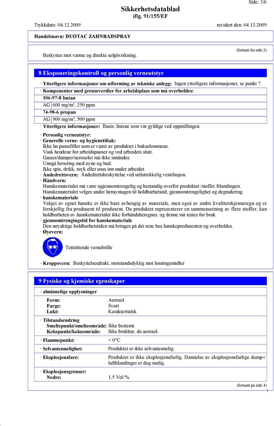 Komponenter med grenseverdier for arbeidsplass som må overholdes: 106-97-8 butan AG 600 mg/m³, 250 ppm 74-98-6 propan AG 900 mg/m³, 500 ppm Ytterligere informasjoner: Basis: listene som var gyldige