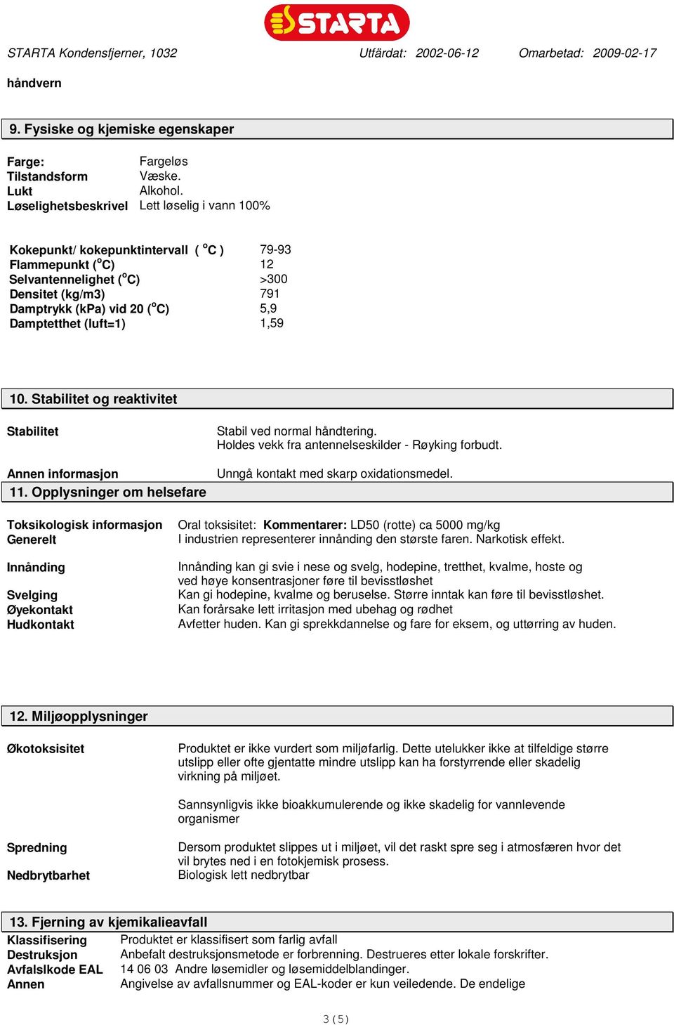 Damptetthet (luft=1) 1,59 10. Stabilitet og reaktivitet Stabilitet Annen informasjon 11. Opplysninger om helsefare Stabil ved normal håndtering. Holdes vekk fra antennelseskilder - Røyking forbudt.