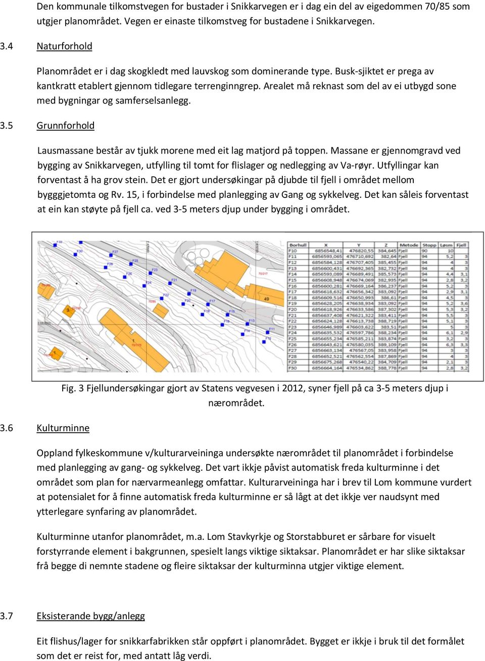 Arealet må reknast som del av ei utbygd sone med bygningar og samferselsanlegg. 3.5 Grunnforhold Lausmassane består av tjukk morene med eit lag matjord på toppen.