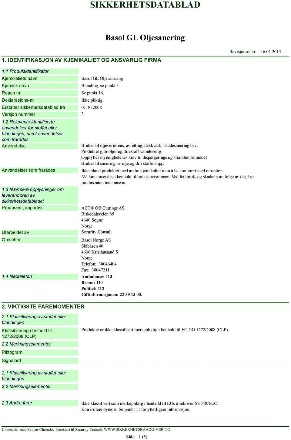 2 Relevante identifiserte anvendelser for stoffet eller blandingen, samt anvendelser som frarådes Anvendelse Anvendelser som frarådes 1.