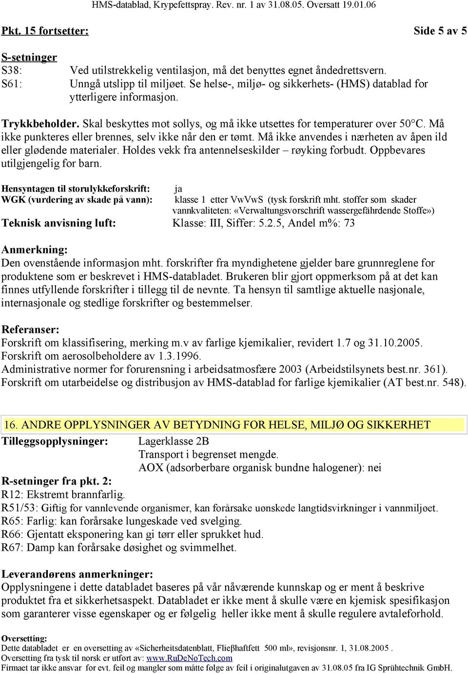 Må ikke punkteres eller brennes, selv ikke når den er tømt. Må ikke anvendes i nærheten av åpen ild eller glødende materialer. Holdes vekk fra antennelseskilder røyking forbudt.