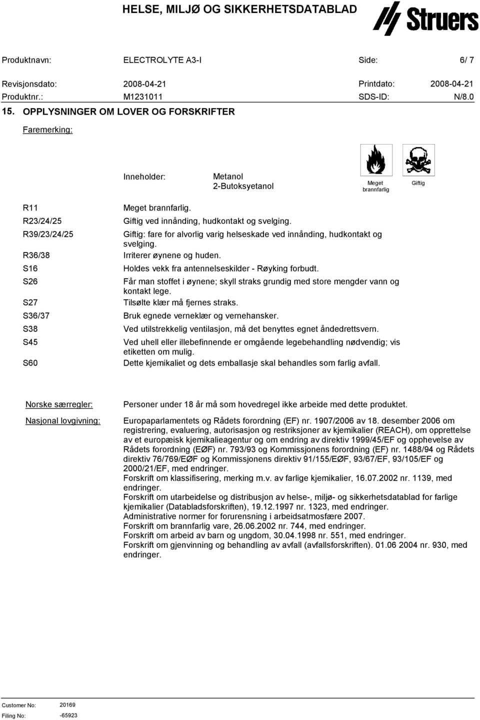 Holdes vekk fra antennelseskilder - Røyking forbudt. Får man stoffet i øynene; skyll straks grundig med store mengder vann og kontakt lege. Tilsølte klær må fjernes straks.