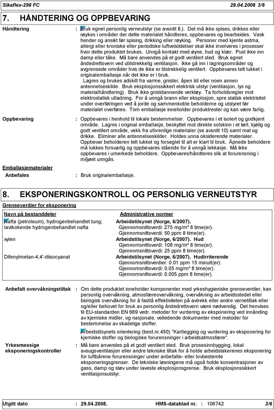 Personer med kjente astma, allergi eller kroniske eller periodiske luftveislidelser skal ikke involveres i prosesser hvor dette produktet brukes. Unngå kontakt med øyne, hud og klær.