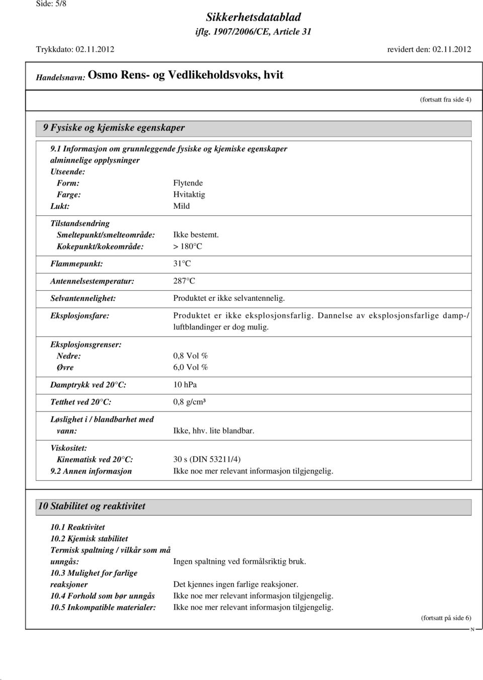 Kokepunkt/kokeområde: > 180 C Flammepunkt: 31 C Antennelsestemperatur: 287 C Selvantennelighet: Eksplosjonsfare: Produktet er ikke selvantennelig. Produktet er ikke eksplosjonsfarlig.