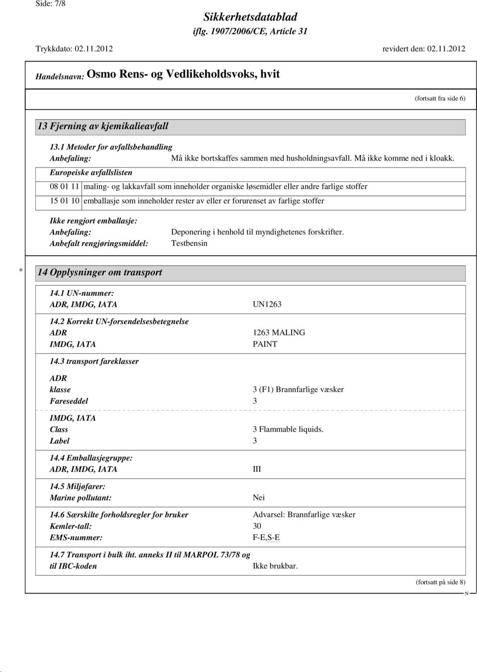 stoffer Ikke rengjort emballasje: Anbefaling: Anbefalt rengjøringsmiddel: Deponering i henhold til myndighetenes forskrifter. Testbensin * 14 Opplysninger om transport 14.