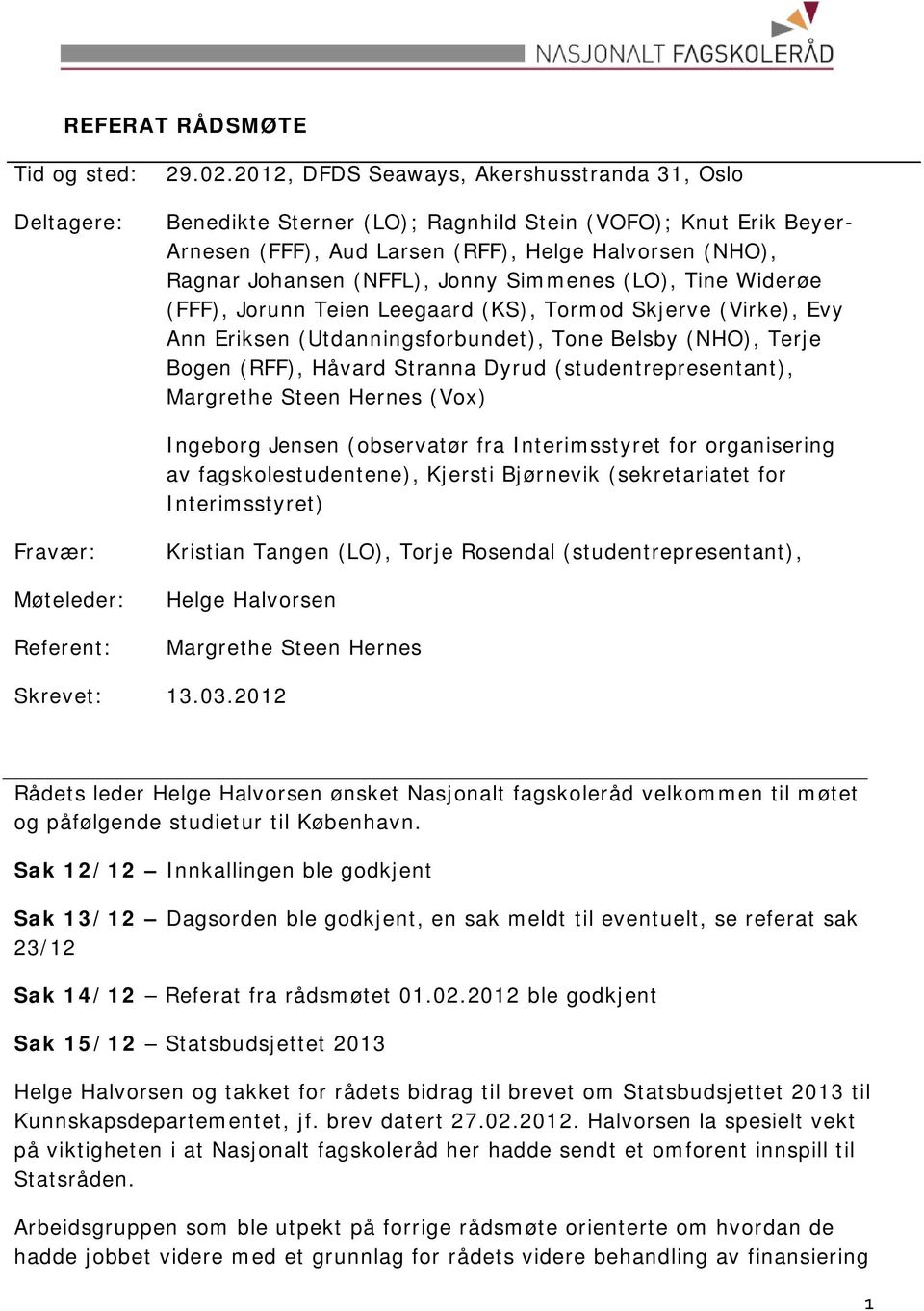 Simmenes (LO), Tine Widerøe (FFF), Jorunn Teien Leegaard (KS), Tormod Skjerve (Virke), Evy Ann Eriksen (Utdanningsforbundet), Tone Belsby (NHO), Terje Bogen (RFF), Håvard Stranna Dyrud