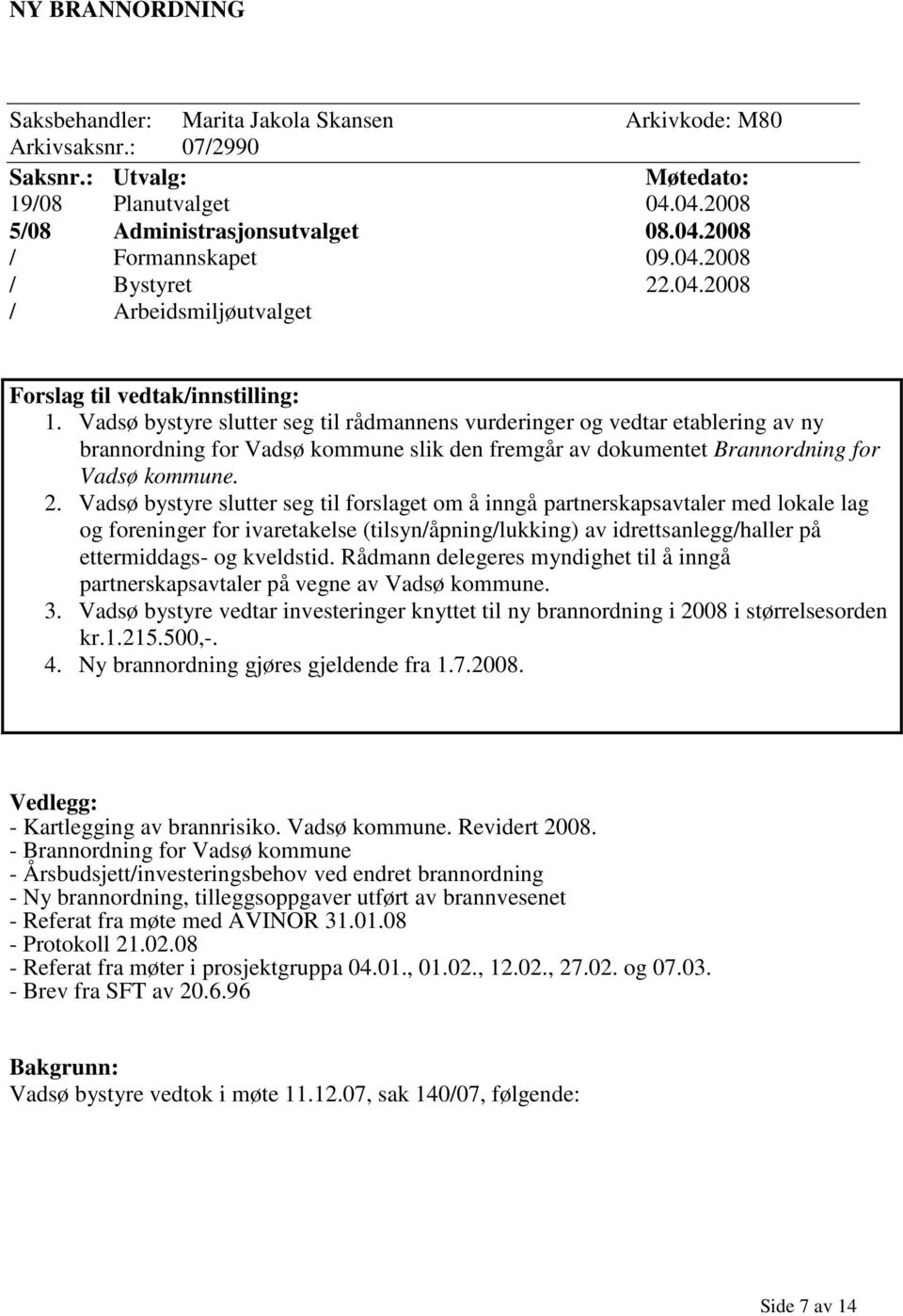 Vadsø bystyre slutter seg til rådmannens vurderinger og vedtar etablering av ny brannordning for Vadsø kommune slik den fremgår av dokumentet Brannordning for Vadsø kommune. 2.