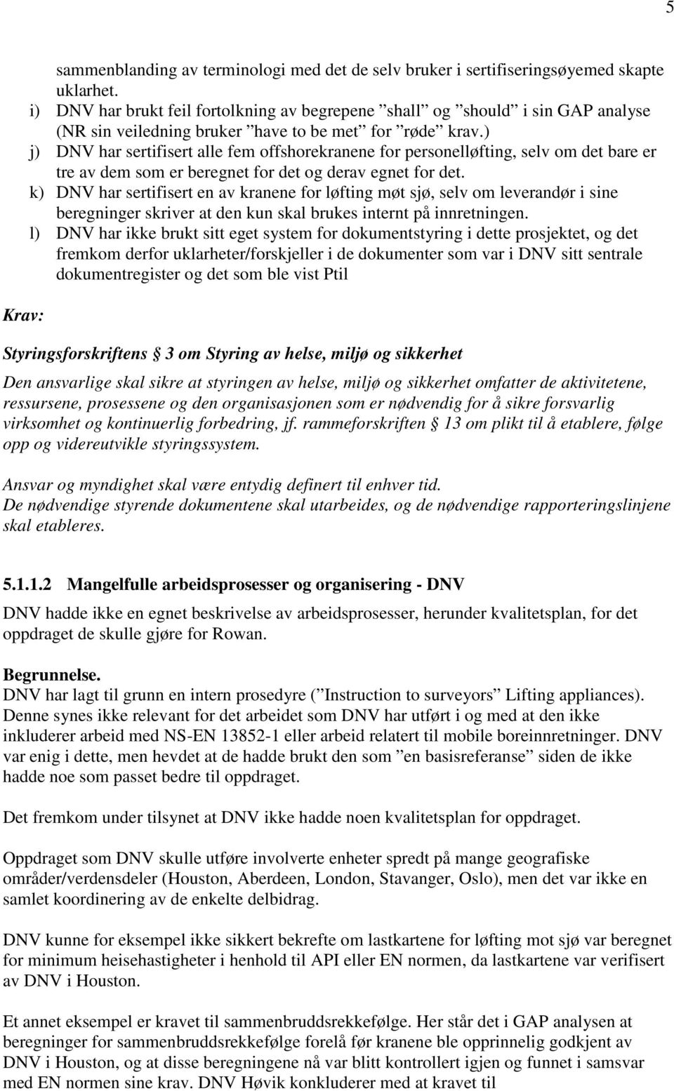 ) j) DNV har sertifisert alle fem offshorekranene for personelløfting, selv om det bare er tre av dem som er beregnet for det og derav egnet for det.