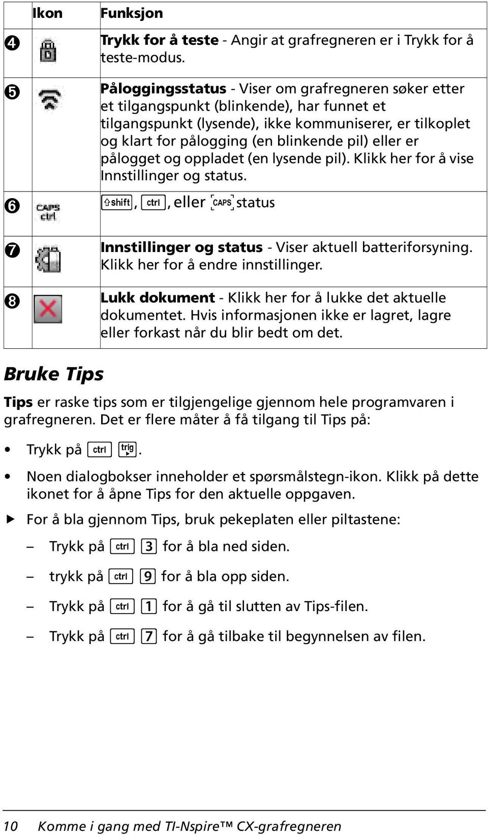 eller er pålogget og oppladet (en lysende pil). Klikk her for å vise Innstillinger og status. g, /, eller Ê status Innstillinger og status - Viser aktuell batteriforsyning.