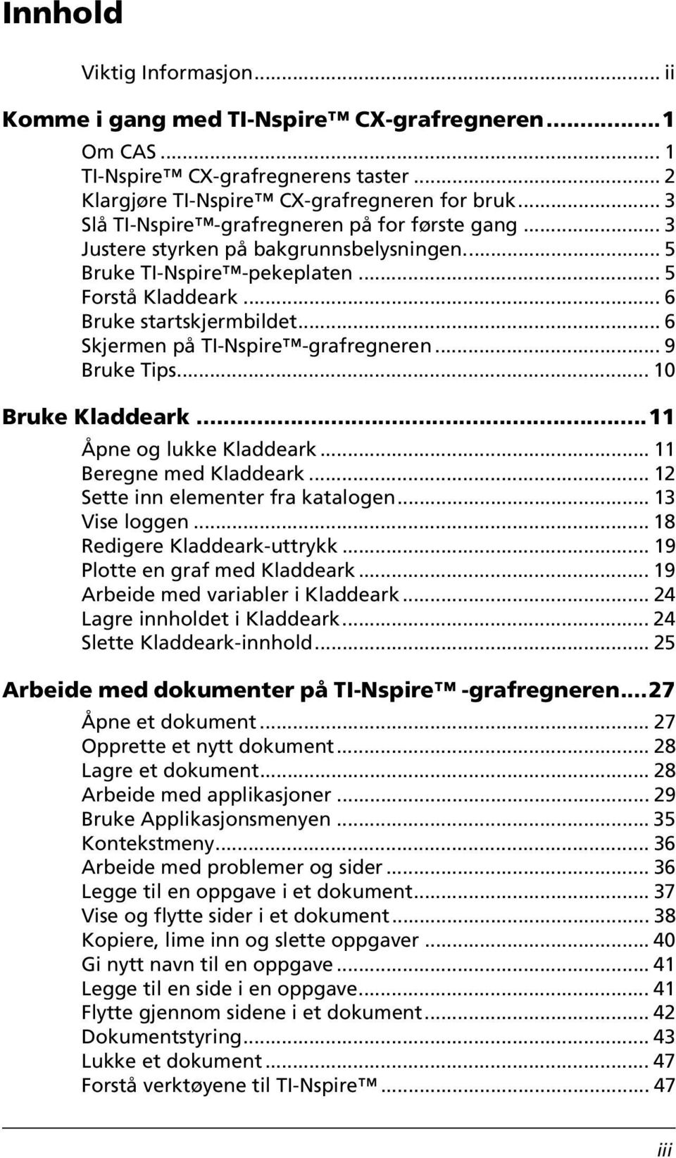 .. 6 Skjermen på TI-Nspire -grafregneren... 9 Bruke Tips... 10 Bruke Kladdeark...11 Åpne og lukke Kladdeark... 11 Beregne med Kladdeark... 12 Sette inn elementer fra katalogen... 13 Vise loggen.