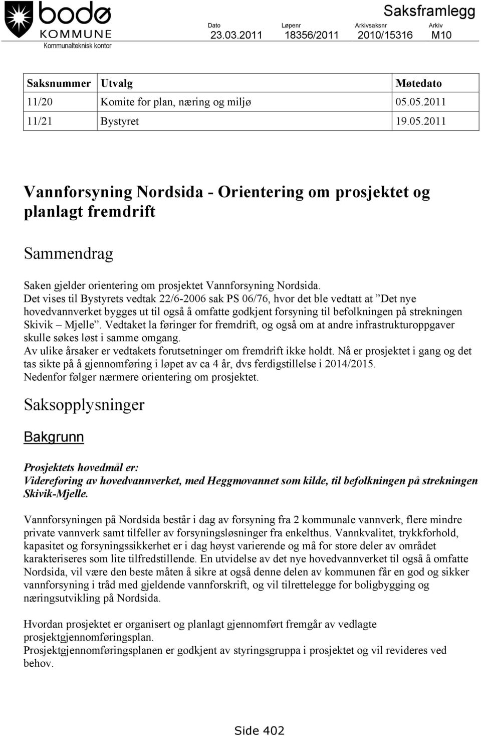 Det vises til Bystyrets vedtak 22/6-2006 sak PS 06/76, hvor det ble vedtatt at Det nye hovedvannverket bygges ut til også å omfatte godkjent forsyning til befolkningen på strekningen Skivik Mjelle.