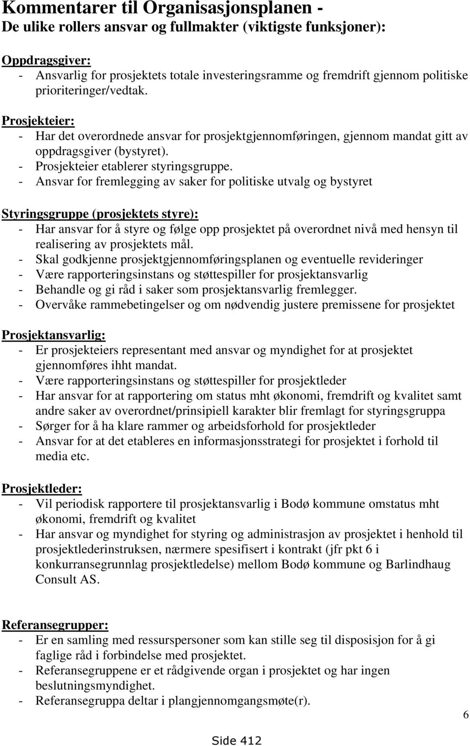 - Ansvar for fremlegging av saker for politiske utvalg og bystyret Styringsgruppe (prosjektets styre): - Har ansvar for å styre og følge opp prosjektet på overordnet nivå med hensyn til realisering