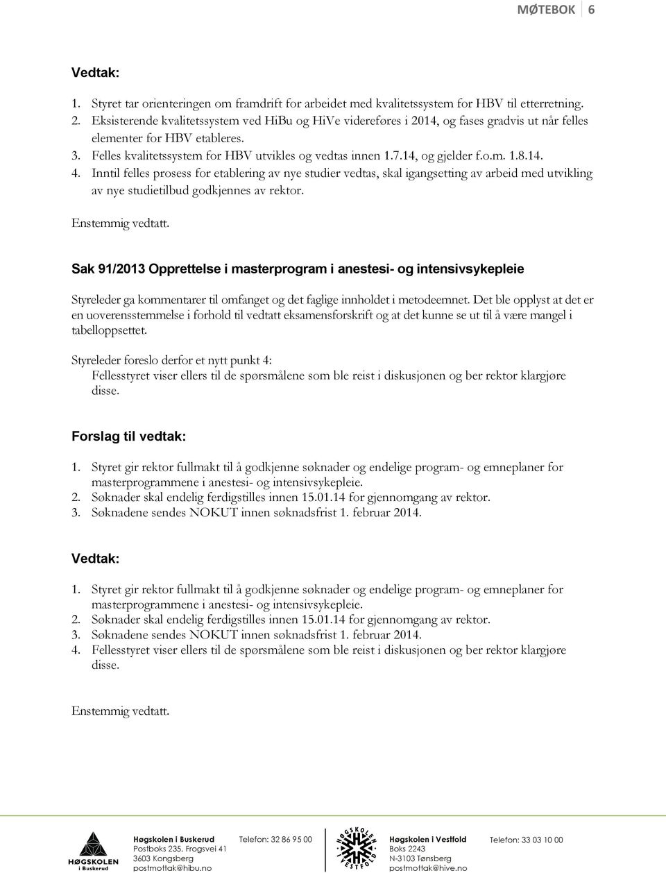 14, og gjelder f.o.m. 1.8.14. 4. Inntil felles prosess for etablering av nye studier vedtas, skal igangsetting av arbeid med utvikling av nye studietilbud godkjennes av rektor.