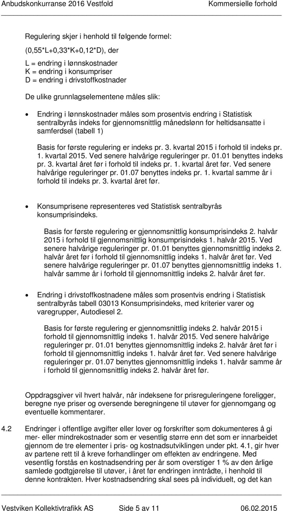 indeks pr. 3. kvartal 2015 i forhold til indeks pr. 1. kvartal 2015. Ved senere halvårige reguleringer pr. 01.01 benyttes indeks pr. 3. kvartal året før i forhold til indeks pr. 1. kvartal året før. Ved senere halvårige reguleringer pr. 01.07 benyttes indeks pr.