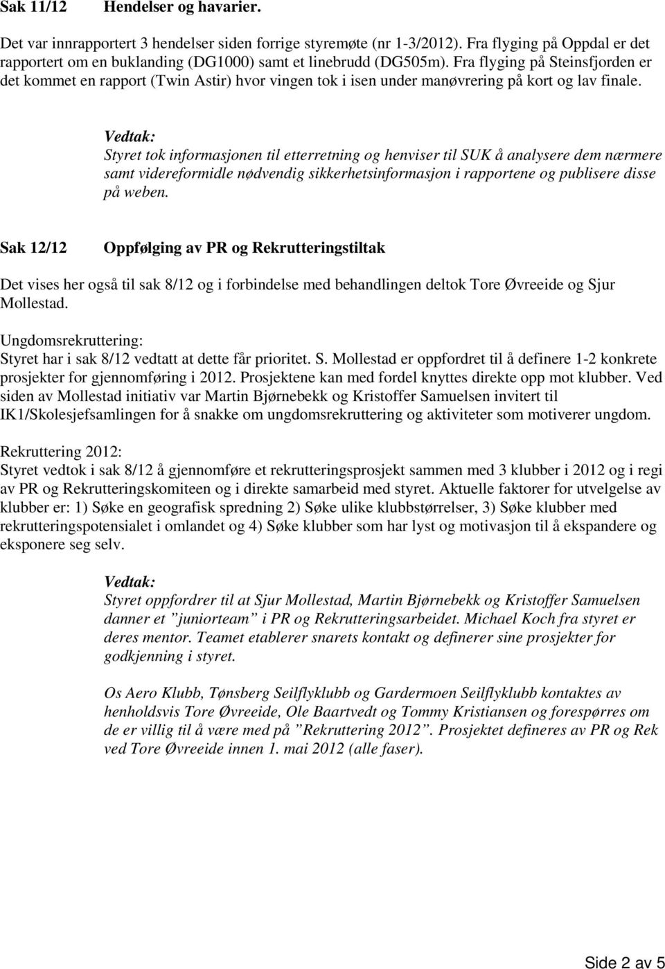 Styret tok informasjonen til etterretning og henviser til SUK å analysere dem nærmere samt videreformidle nødvendig sikkerhetsinformasjon i rapportene og publisere disse på weben.