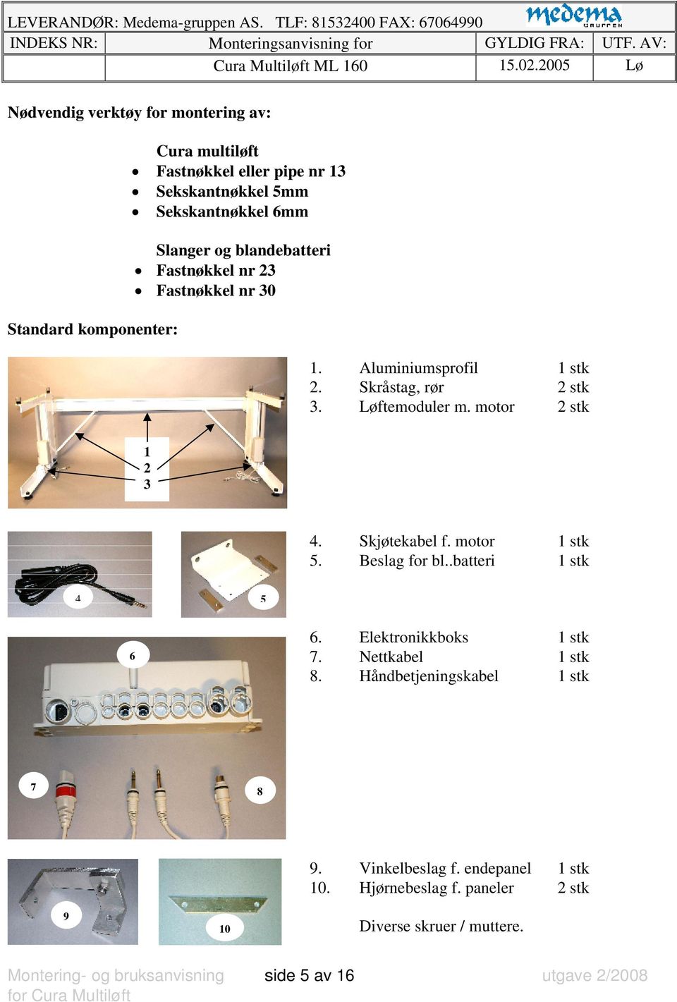 nr 23 Fastnøkkel nr 30 1. Aluminiumsprofil 1 stk 2. Skråstag, rør 2 stk 3. Løftemoduler m. motor 2 stk 1 2 3 4. Skjøtekabel f. motor 1 stk 5. Beslag for bl..batteri 1 stk 4 5 6 6.