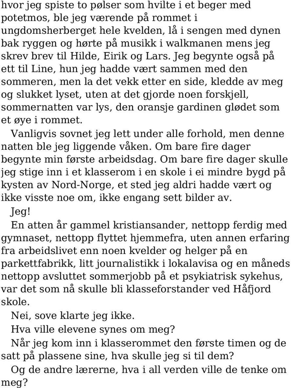 Jeg begynte også på ett til Line, hun jeg hadde vært sammen med den sommeren, men la det vekk etter en side, kledde av meg og slukket lyset, uten at det gjorde noen forskjell, sommernatten var lys,